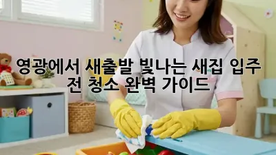영광에서 새출발! 빛나는 새집, 입주 전 청소 완벽 가이드