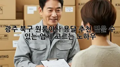 광주 북구 원룸이사 용달 추천: 믿을 수 있는 업체 고르는 노하우